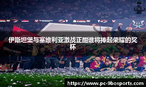 伊斯坦堡与塞维利亚激战正酣谁将捧起荣耀的奖杯