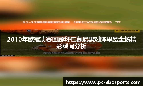 2010年欧冠决赛回顾拜仁慕尼黑对阵里昂全场精彩瞬间分析